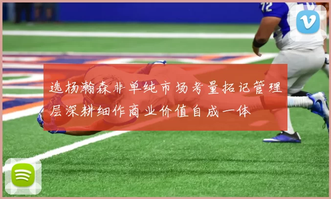 选杨瀚森非单纯市场考量拓记管理层深耕细作商业价值自成一体