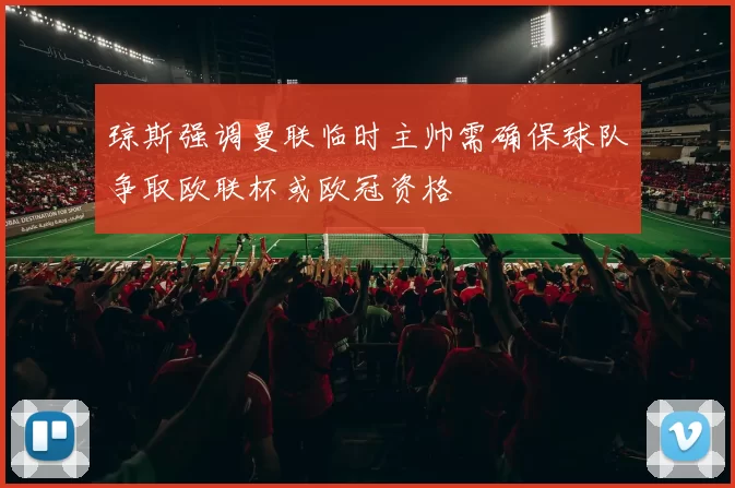 琼斯强调曼联临时主帅需确保球队争取欧联杯或欧冠资格