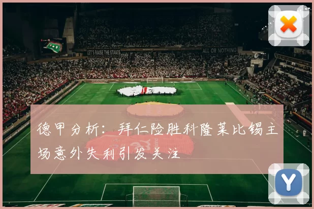 德甲分析：拜仁险胜科隆莱比锡主场意外失利引发关注