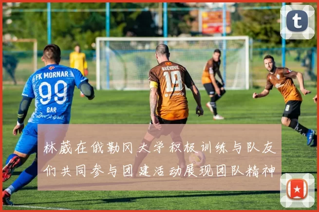 林葳在俄勒冈大学积极训练与队友们共同参与团建活动展现团队精神