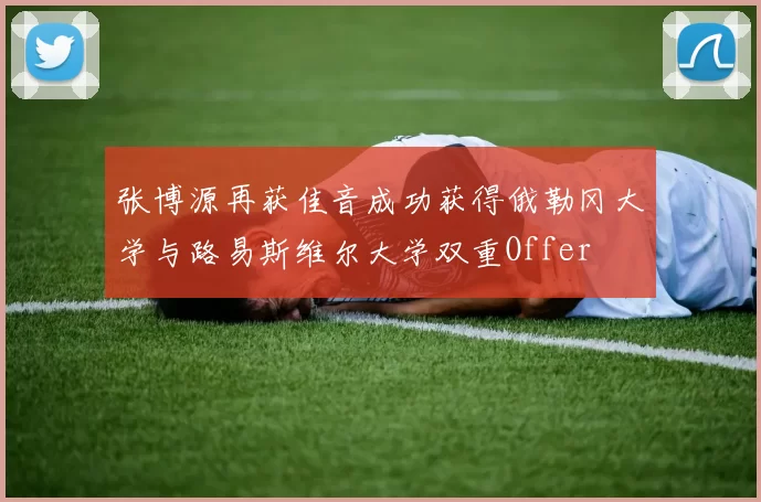 张博源再获佳音成功获得俄勒冈大学与路易斯维尔大学双重Offer